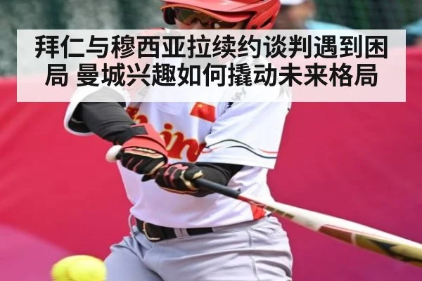 拜仁与穆西亚拉续约谈判遇到困局 曼城兴趣如何撬动未来格局